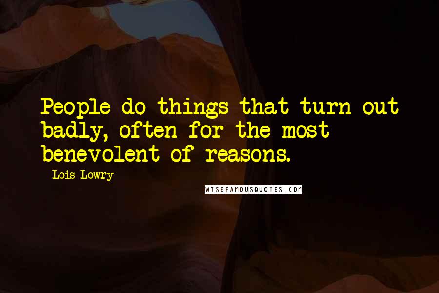 Lois Lowry Quotes: People do things that turn out badly, often for the most benevolent of reasons.