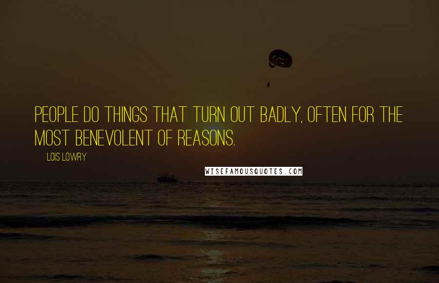 Lois Lowry Quotes: People do things that turn out badly, often for the most benevolent of reasons.
