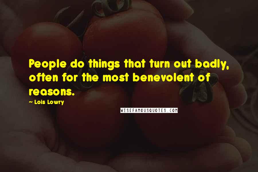 Lois Lowry Quotes: People do things that turn out badly, often for the most benevolent of reasons.