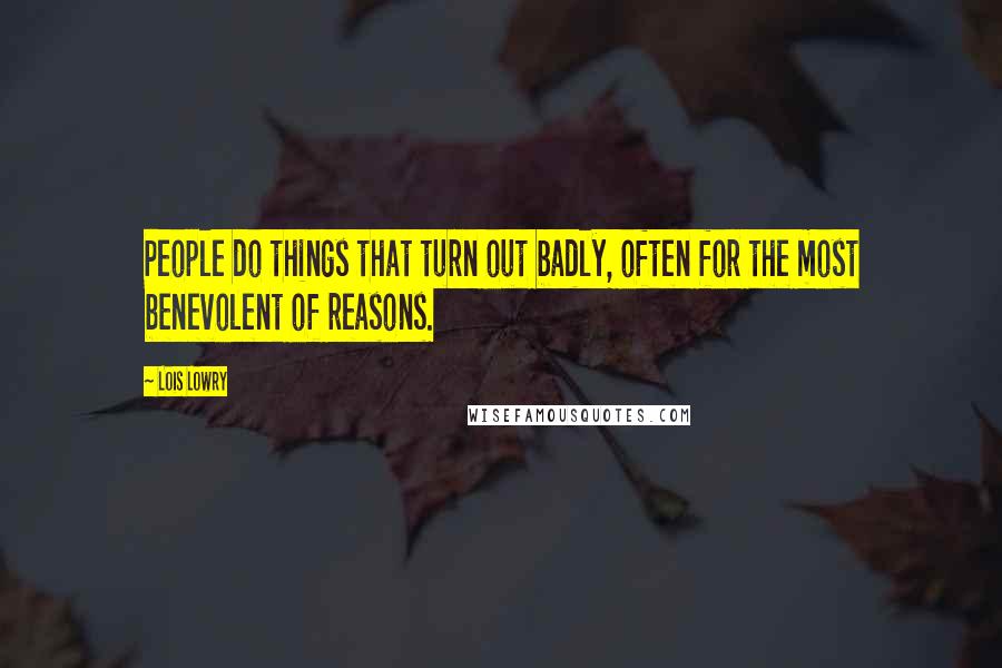 Lois Lowry Quotes: People do things that turn out badly, often for the most benevolent of reasons.