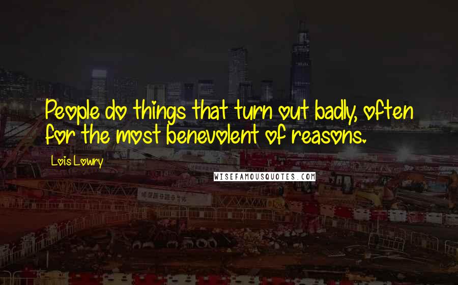 Lois Lowry Quotes: People do things that turn out badly, often for the most benevolent of reasons.