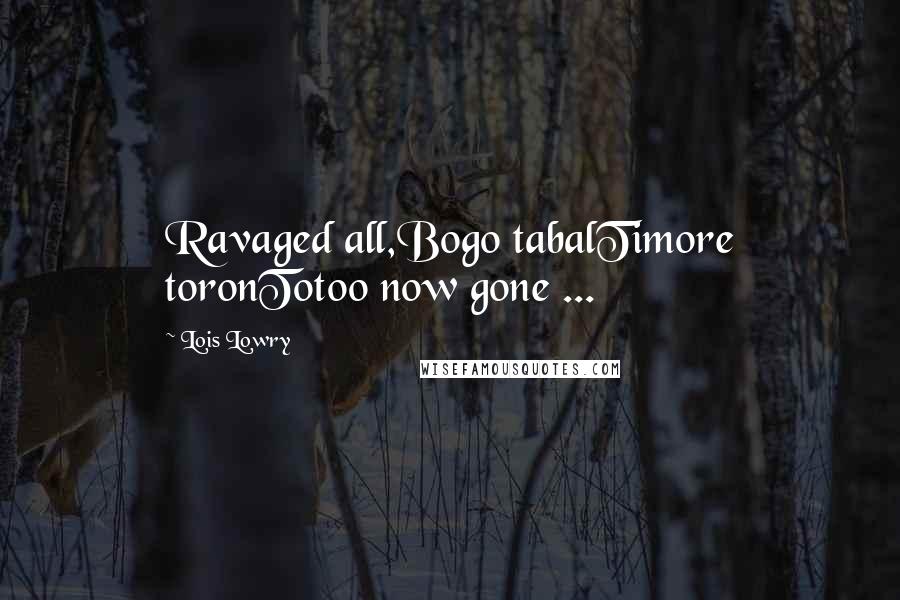 Lois Lowry Quotes: Ravaged all,Bogo tabalTimore toronTotoo now gone ...