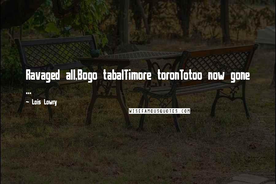 Lois Lowry Quotes: Ravaged all,Bogo tabalTimore toronTotoo now gone ...