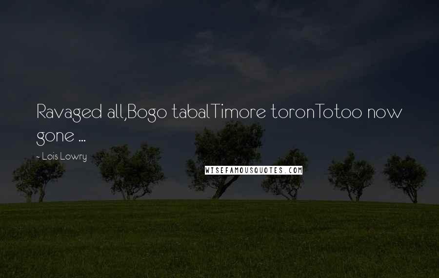 Lois Lowry Quotes: Ravaged all,Bogo tabalTimore toronTotoo now gone ...