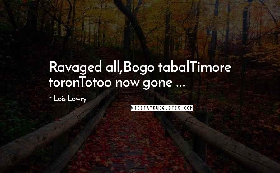 Lois Lowry Quotes: Ravaged all,Bogo tabalTimore toronTotoo now gone ...