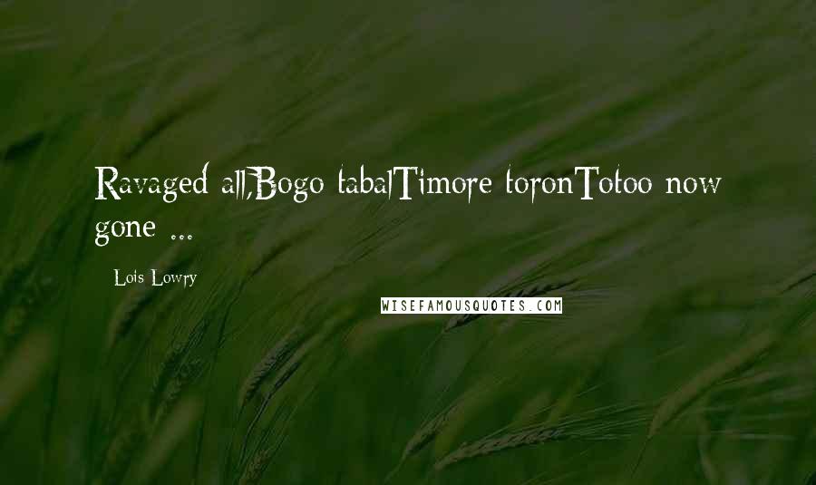 Lois Lowry Quotes: Ravaged all,Bogo tabalTimore toronTotoo now gone ...