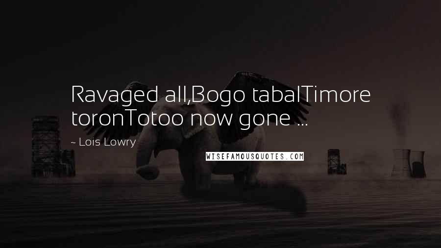 Lois Lowry Quotes: Ravaged all,Bogo tabalTimore toronTotoo now gone ...