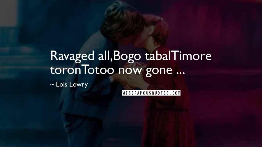 Lois Lowry Quotes: Ravaged all,Bogo tabalTimore toronTotoo now gone ...