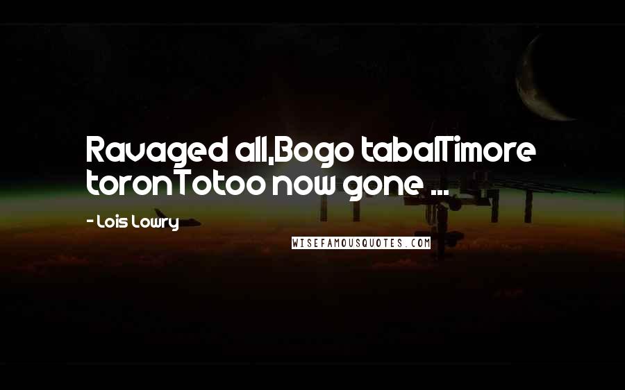 Lois Lowry Quotes: Ravaged all,Bogo tabalTimore toronTotoo now gone ...