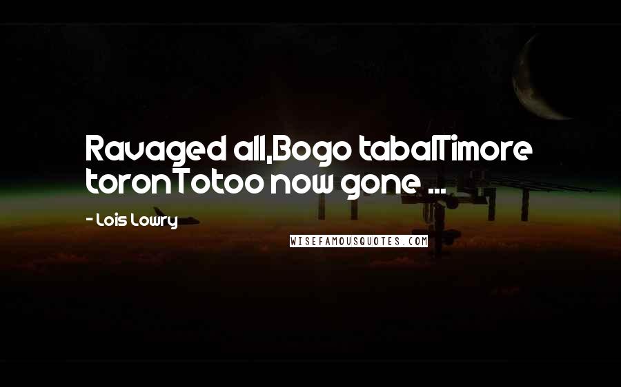 Lois Lowry Quotes: Ravaged all,Bogo tabalTimore toronTotoo now gone ...