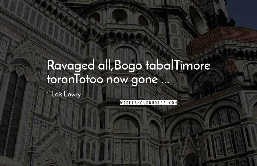 Lois Lowry Quotes: Ravaged all,Bogo tabalTimore toronTotoo now gone ...