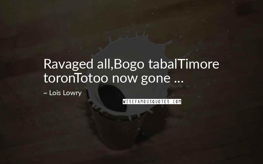 Lois Lowry Quotes: Ravaged all,Bogo tabalTimore toronTotoo now gone ...