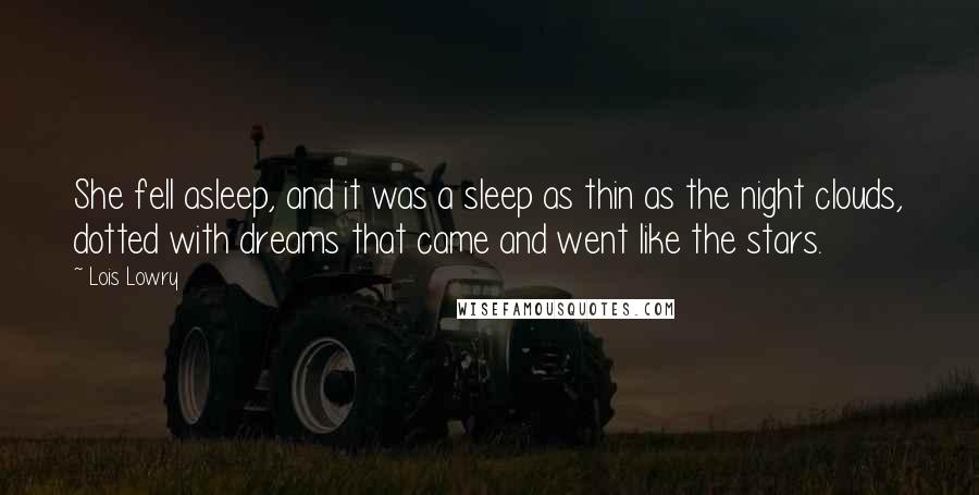 Lois Lowry Quotes: She fell asleep, and it was a sleep as thin as the night clouds, dotted with dreams that came and went like the stars.