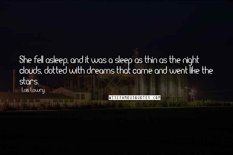 Lois Lowry Quotes: She fell asleep, and it was a sleep as thin as the night clouds, dotted with dreams that came and went like the stars.