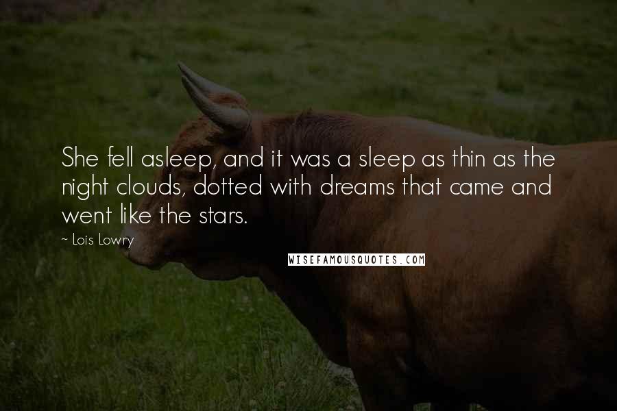 Lois Lowry Quotes: She fell asleep, and it was a sleep as thin as the night clouds, dotted with dreams that came and went like the stars.