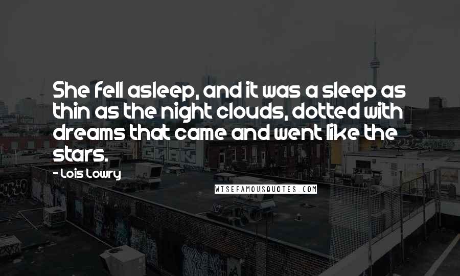 Lois Lowry Quotes: She fell asleep, and it was a sleep as thin as the night clouds, dotted with dreams that came and went like the stars.