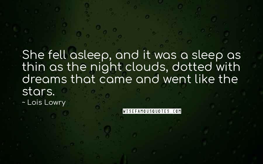 Lois Lowry Quotes: She fell asleep, and it was a sleep as thin as the night clouds, dotted with dreams that came and went like the stars.