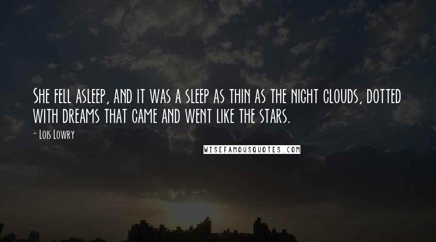 Lois Lowry Quotes: She fell asleep, and it was a sleep as thin as the night clouds, dotted with dreams that came and went like the stars.