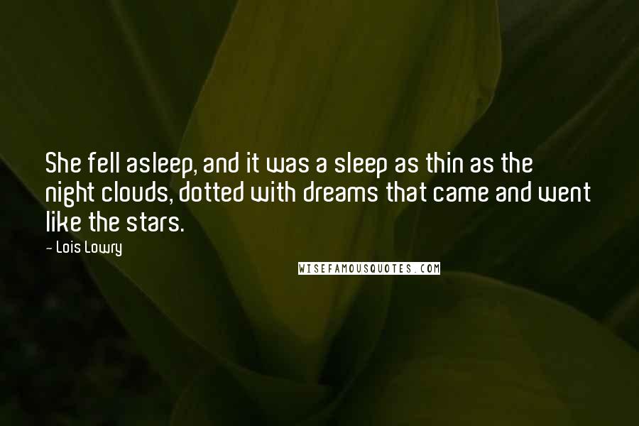 Lois Lowry Quotes: She fell asleep, and it was a sleep as thin as the night clouds, dotted with dreams that came and went like the stars.