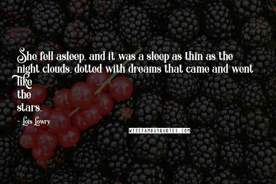Lois Lowry Quotes: She fell asleep, and it was a sleep as thin as the night clouds, dotted with dreams that came and went like the stars.