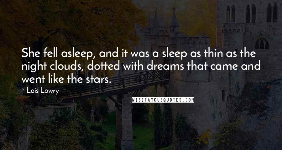 Lois Lowry Quotes: She fell asleep, and it was a sleep as thin as the night clouds, dotted with dreams that came and went like the stars.