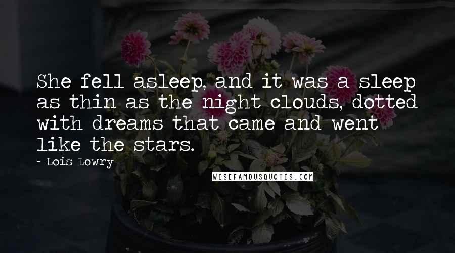 Lois Lowry Quotes: She fell asleep, and it was a sleep as thin as the night clouds, dotted with dreams that came and went like the stars.