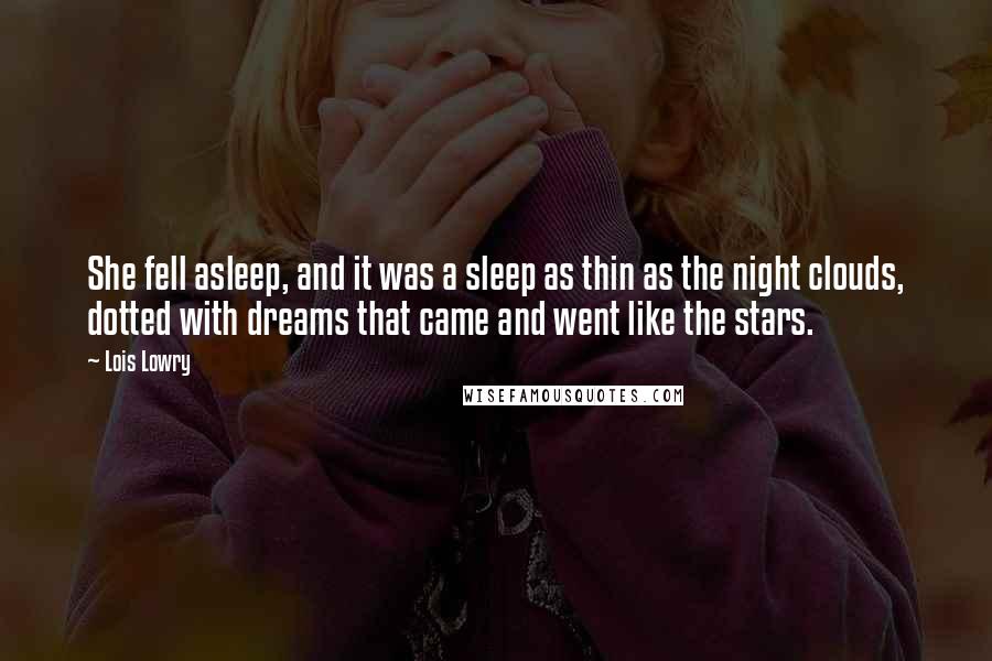 Lois Lowry Quotes: She fell asleep, and it was a sleep as thin as the night clouds, dotted with dreams that came and went like the stars.