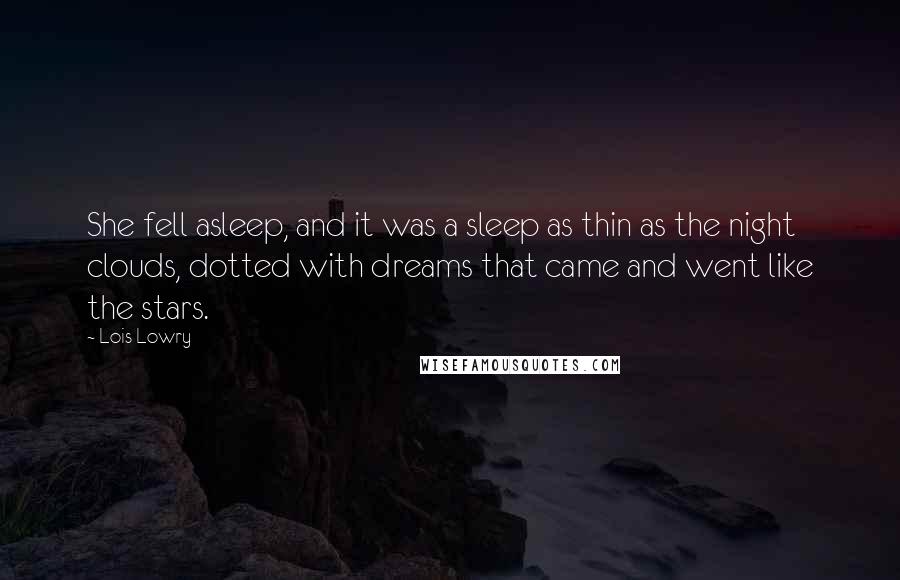 Lois Lowry Quotes: She fell asleep, and it was a sleep as thin as the night clouds, dotted with dreams that came and went like the stars.