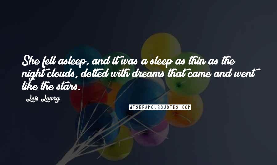 Lois Lowry Quotes: She fell asleep, and it was a sleep as thin as the night clouds, dotted with dreams that came and went like the stars.