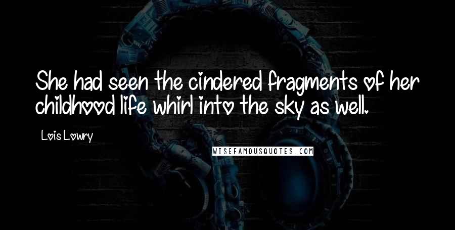 Lois Lowry Quotes: She had seen the cindered fragments of her childhood life whirl into the sky as well.