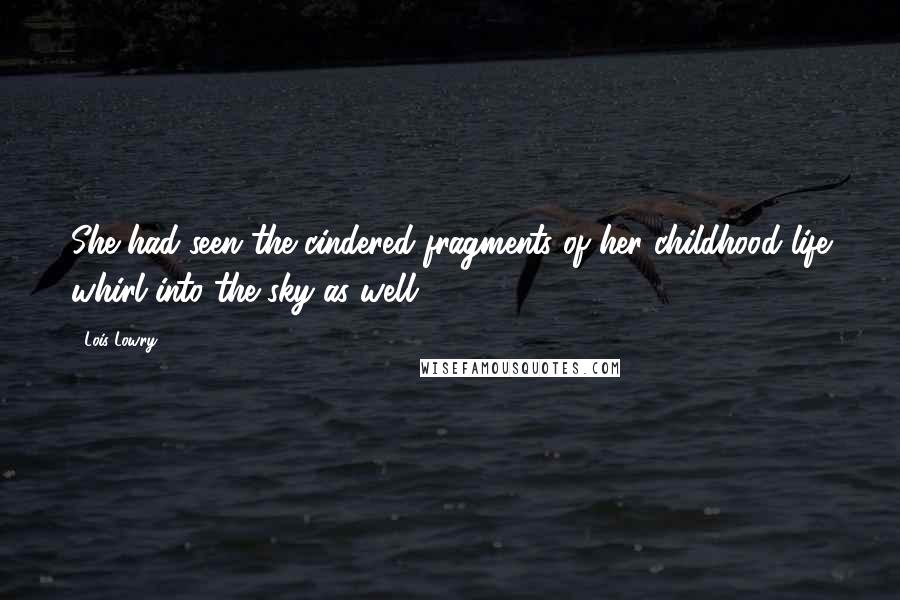 Lois Lowry Quotes: She had seen the cindered fragments of her childhood life whirl into the sky as well.