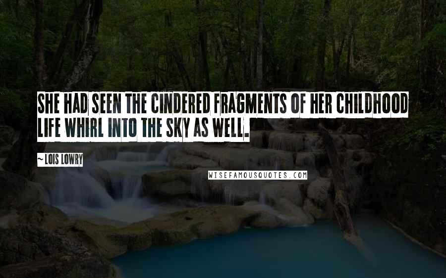 Lois Lowry Quotes: She had seen the cindered fragments of her childhood life whirl into the sky as well.