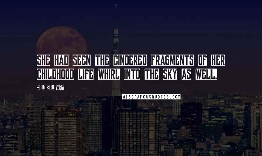 Lois Lowry Quotes: She had seen the cindered fragments of her childhood life whirl into the sky as well.