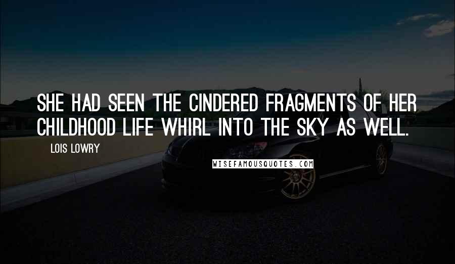 Lois Lowry Quotes: She had seen the cindered fragments of her childhood life whirl into the sky as well.