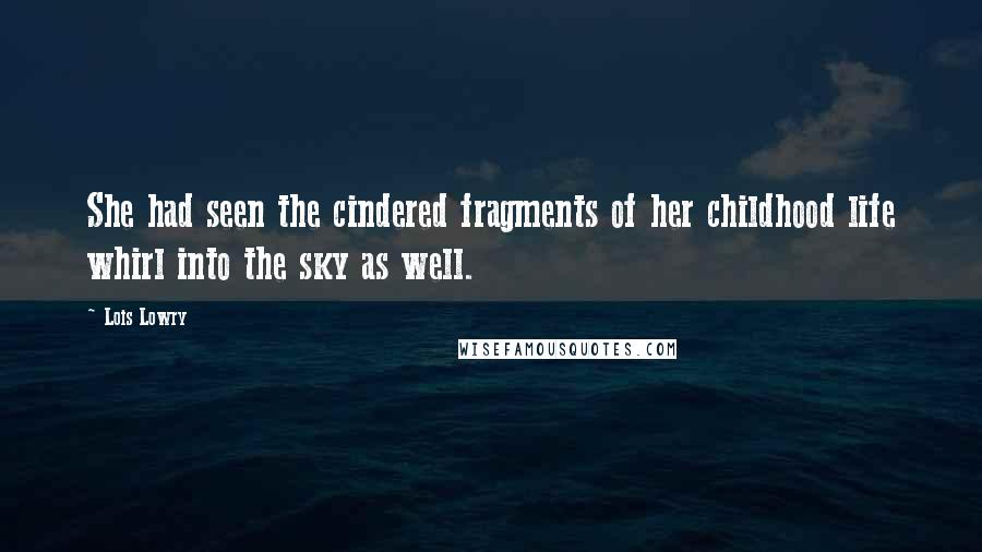 Lois Lowry Quotes: She had seen the cindered fragments of her childhood life whirl into the sky as well.