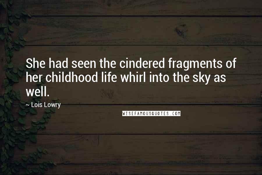 Lois Lowry Quotes: She had seen the cindered fragments of her childhood life whirl into the sky as well.