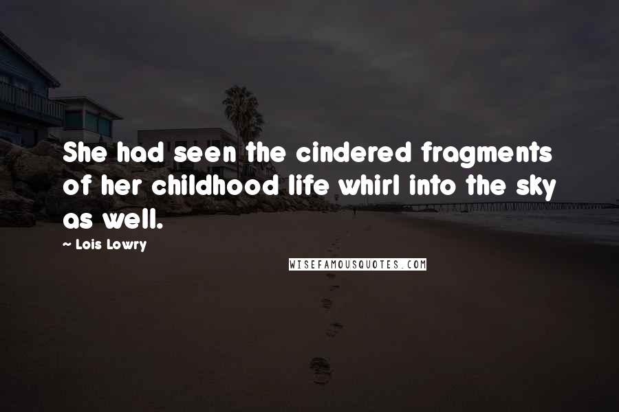 Lois Lowry Quotes: She had seen the cindered fragments of her childhood life whirl into the sky as well.