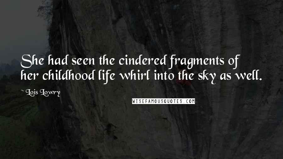 Lois Lowry Quotes: She had seen the cindered fragments of her childhood life whirl into the sky as well.