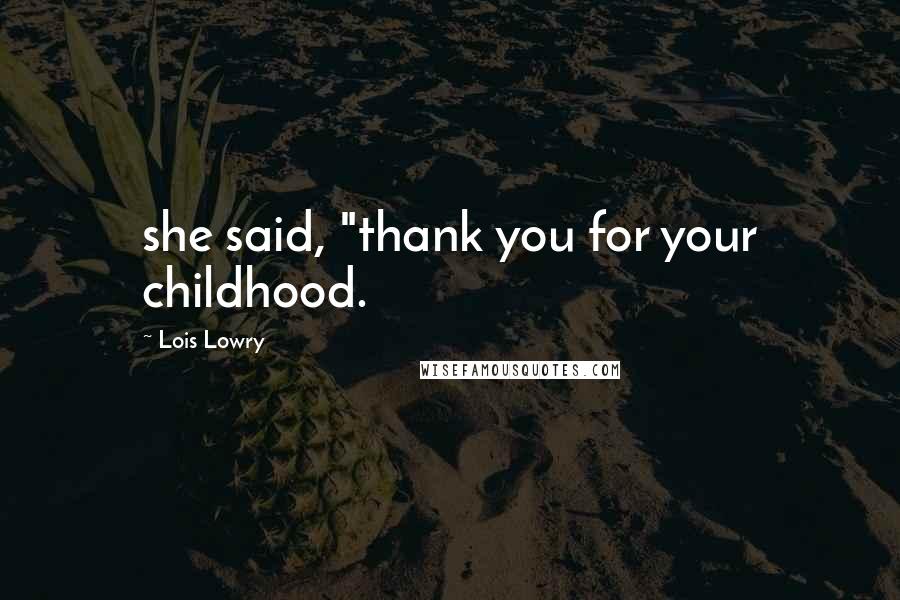 Lois Lowry Quotes: she said, "thank you for your childhood.