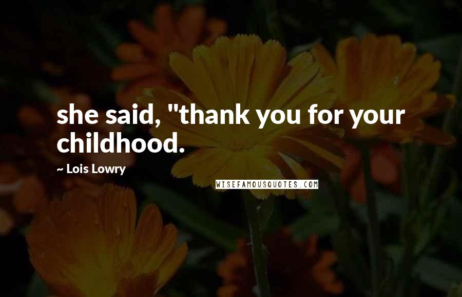 Lois Lowry Quotes: she said, "thank you for your childhood.