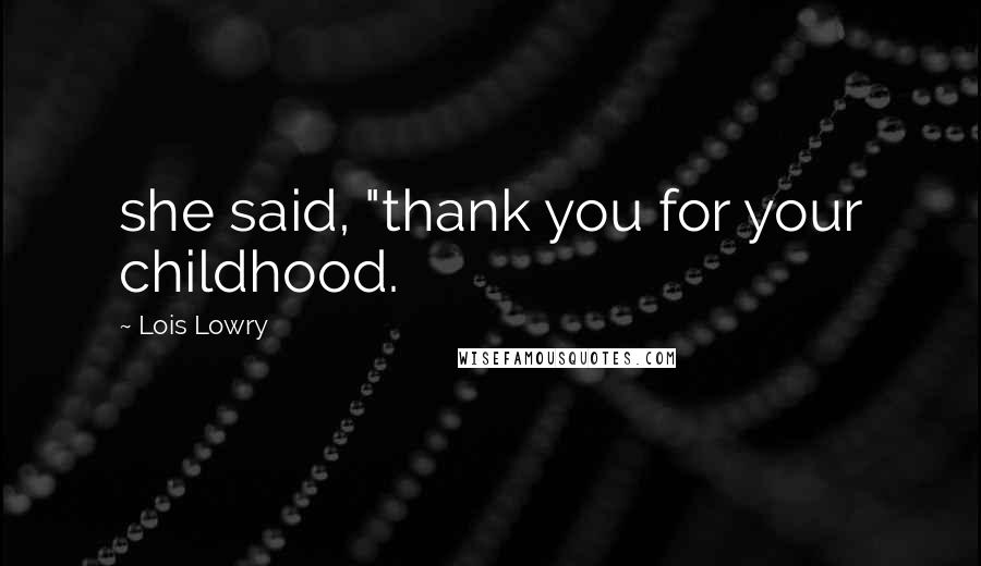 Lois Lowry Quotes: she said, "thank you for your childhood.