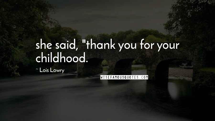 Lois Lowry Quotes: she said, "thank you for your childhood.