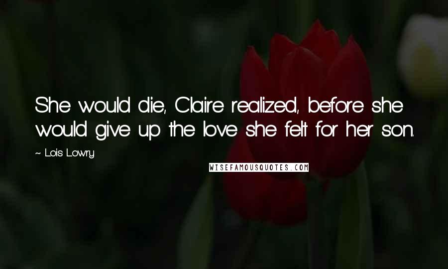 Lois Lowry Quotes: She would die, Claire realized, before she would give up the love she felt for her son.