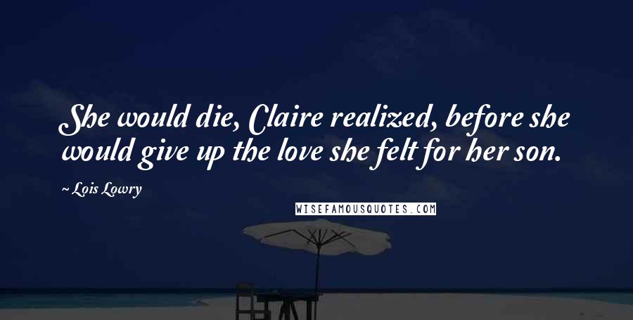 Lois Lowry Quotes: She would die, Claire realized, before she would give up the love she felt for her son.