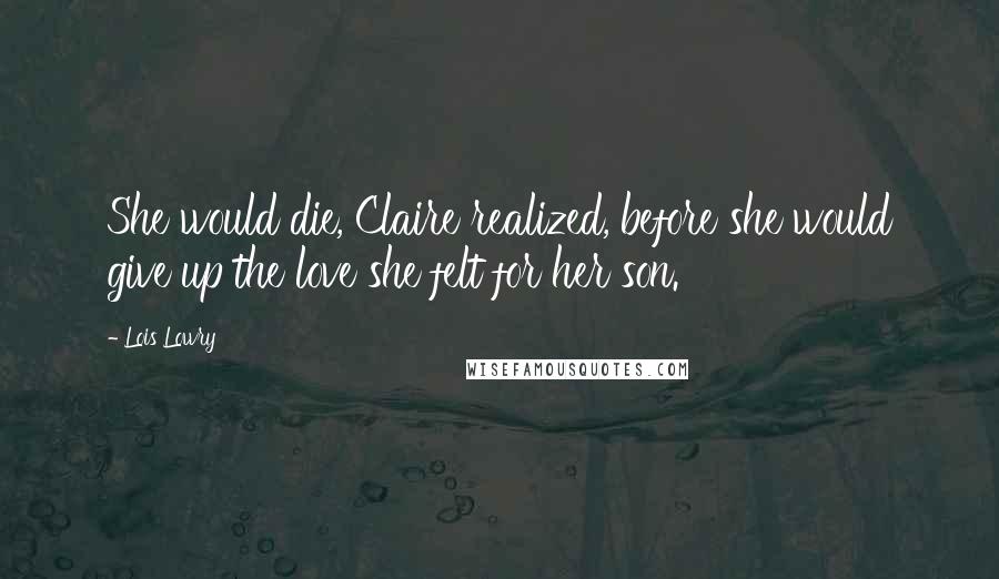 Lois Lowry Quotes: She would die, Claire realized, before she would give up the love she felt for her son.