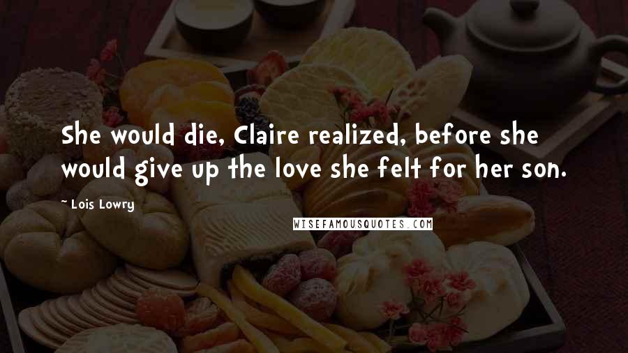 Lois Lowry Quotes: She would die, Claire realized, before she would give up the love she felt for her son.