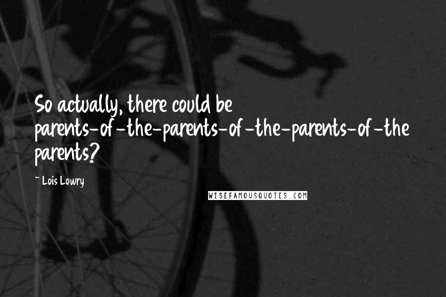 Lois Lowry Quotes: So actually, there could be parents-of-the-parents-of-the-parents-of-the parents?