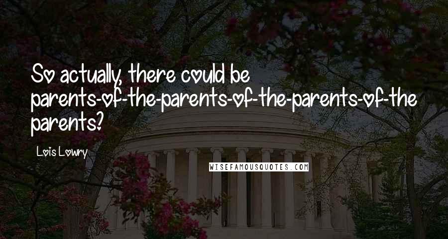 Lois Lowry Quotes: So actually, there could be parents-of-the-parents-of-the-parents-of-the parents?