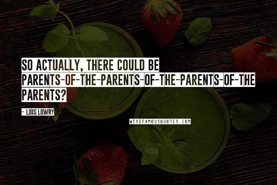 Lois Lowry Quotes: So actually, there could be parents-of-the-parents-of-the-parents-of-the parents?