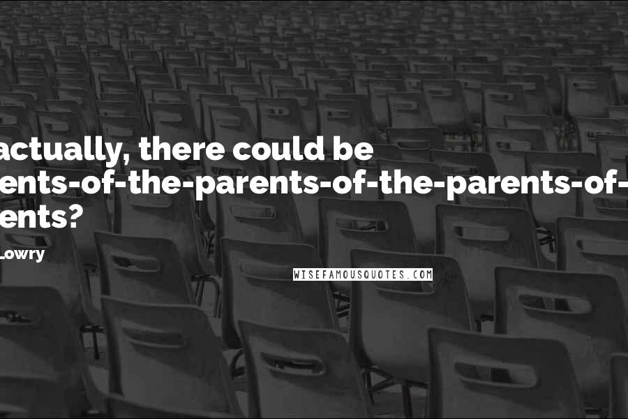 Lois Lowry Quotes: So actually, there could be parents-of-the-parents-of-the-parents-of-the parents?